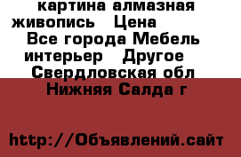 картина алмазная живопись › Цена ­ 2 000 - Все города Мебель, интерьер » Другое   . Свердловская обл.,Нижняя Салда г.